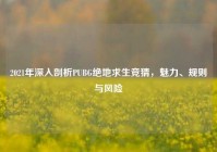 2021年深入剖析PUBG绝地求生竞猜，魅力、规则与风险