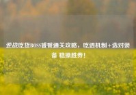 逆战吃货BOSS饕餮通关攻略，吃透机制+选对装备 稳操胜券！