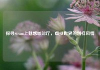 探寻Steam上魅惑咖啡厅，虚拟世界的别样风情