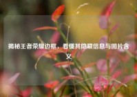 揭秘王者荣耀边框，看懂其隐藏信息与图片含义