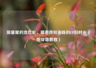 屏幕里的贪吃蛇，藏着我和老陈的CF旧时光（附穿墙教程）