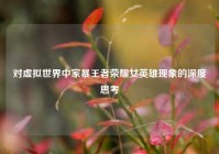 对虚拟世界中家暴王者荣耀女英雄现象的深度思考