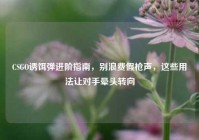 CSGO诱饵弹进阶指南，别浪费假枪声，这些用法让对手晕头转向