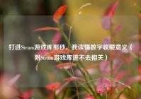 打进Steam游戏库那秒，我读懂数字收藏意义（附Steam游戏库进不去相关）