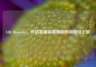 LOL Recorder，开启英雄联盟精彩时刻留存之旅