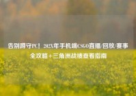 告别蹲守PC！202X年手机端CSGO直播/回放/赛事全攻略+三角洲战绩查看指南