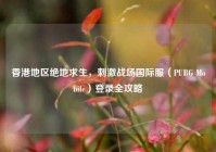香港地区绝地求生，刺激战场国际服（PUBG Mobile）登录全攻略