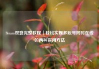 Steam双登完整教程｜轻松实现多账号同时在线的两种实用方法