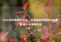 PUBG活动赛限时开启，全新惊喜的吃鸡狂欢盛宴 附专业赛事安排