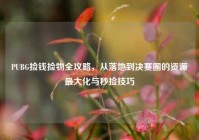 PUBG捡钱捡物全攻略，从落地到决赛圈的资源最大化与秒捡技巧
