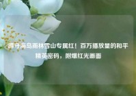 蹲守海岛雨林雪山专属红！百万播放量的和平精英密码，附爆红光画面