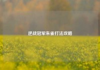 逆战冠军朱雀打法攻略