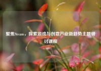 聚焦Steam，探索游戏与创意产业新趋势主题研讨课程