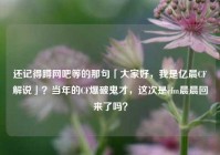 还记得蹲网吧等的那句「大家好，我是亿晨CF解说」？当年的CF爆破鬼才，这次是cfm晨晨回来了吗？