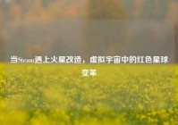 当Steam遇上火星改造，虚拟宇宙中的红色星球变革