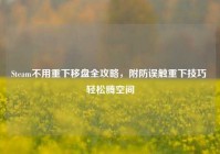 Steam不用重下移盘全攻略，附防误触重下技巧 轻松腾空间