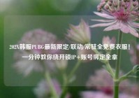 202X韩服PUBG最新限定/联动/常驻全免费衣服！一分钟教你绕开锁IP+账号绑定全拿