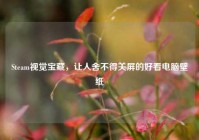 Steam视觉宝藏，让人舍不得关屏的好看电脑壁纸