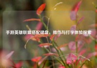 手游英雄联盟搭配键盘，操作与打字体验探索