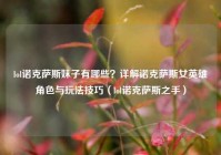lol诺克萨斯妹子有哪些？详解诺克萨斯女英雄角色与玩法技巧（lol诺克萨斯之手）