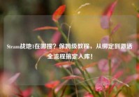 Steam战地1在哪搜？保姆级教程，从绑定到激活全流程搞定入库！
