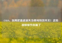 CSGO，别再把血迹消失当单纯特效开关！这些视帧细节你漏了