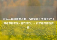 在Steam森林啃野人的一万种死法？先焊死3个「保命存档玄学+官方技巧」+ 记牢绝对存档位置！
