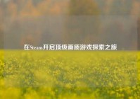 在Steam开启顶级画质游戏探索之旅