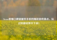 Steam香爆口碑销量双丰收的爆款游戏盘点，玩过的都说停不下来！