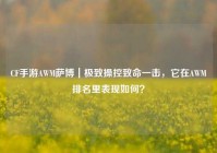 CF手游AWM萨博｜极致操控致命一击，它在AWM排名里表现如何？