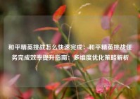 和平精英挑战怎么快速完成：和平精英挑战任务完成效率提升指南：多维度优化策略解析