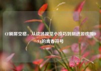 CF刷屏空格，从战场视觉小技巧到刻进游戏圈DNA的青春符号