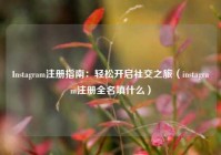 Instagram注册指南：轻松开启社交之旅（instagram注册全名填什么）
