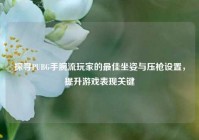 探寻PUBG手腕流玩家的最佳坐姿与压枪设置，提升游戏表现关键