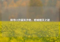 探寻CF沙漠灰沙地，枪械相关之谜