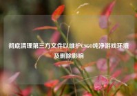 彻底清理第三方文件以维护CSGO纯净游戏环境及删除影响