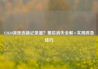 CSGO深夜连跪记录溜？赛后消失全解+实用救急技巧