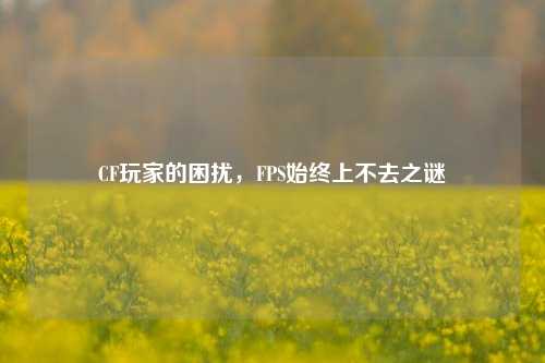CF玩家的困扰,FPS始终上不去之谜