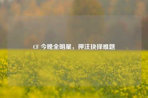 CF 今晚全明星,押注抉择难题