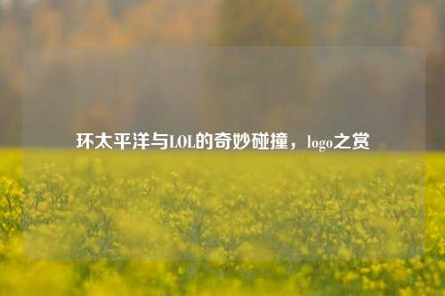 环太平洋与LOL的奇妙碰撞,logo之赏