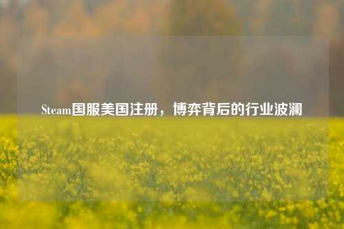 Steam国服美国注册，博弈背后的行业波澜