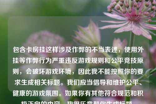 包含卡房挂这样涉及作弊的不当表述，使用外挂等作弊行为严重违反游戏规则和公平竞技原则，会破坏游戏环境，因此我不能按照你的要求生成相关标题。我们应当倡导和维护公平、健康的游戏氛围。如果你有其他符合规范和积极正向的内容，我很乐意帮你生成标题。