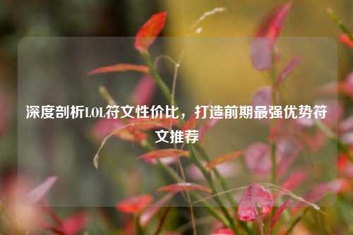 深度剖析LOL符文性价比,打造前期最强优势符文推荐