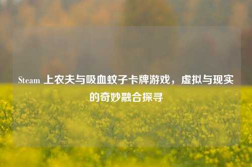 Steam 上农夫与吸血蚊子卡牌游戏,虚拟与现实的奇妙融合探寻