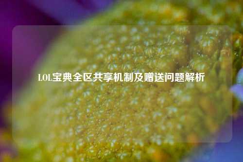 LOL宝典全区共享机制及赠送问题解析