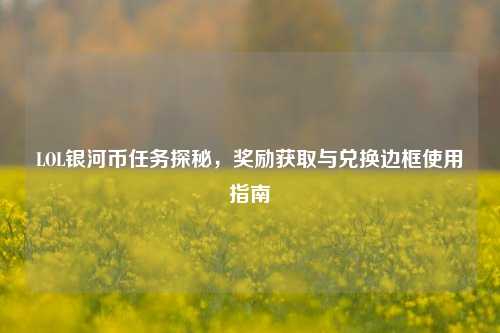 LOL银河币任务探秘，奖励获取与兑换边框使用指南