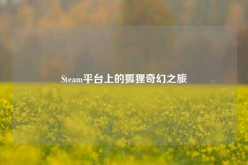 Steam平台上的狐狸奇幻之旅
