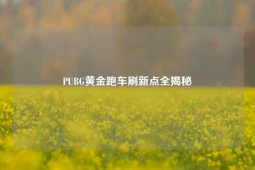 PUBG黄金跑车刷新点全揭秘