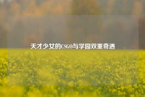 天才少女的CSGO与学园双重奇遇