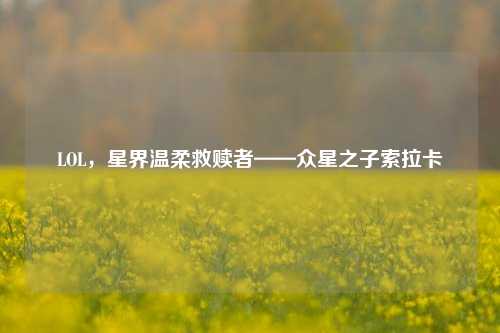 LOL,星界温柔救赎者——众星之子索拉卡